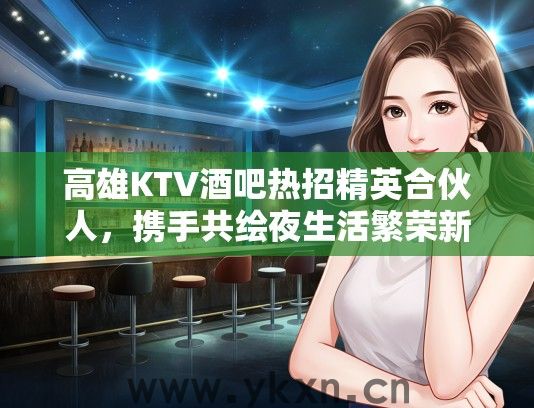 高雄KTV酒吧热招精英合伙人，携手共绘夜生活繁荣新画卷