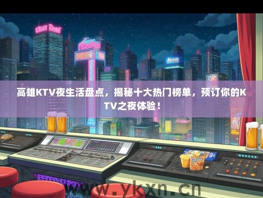 高雄KTV夜生活盘点，揭秘十大热门榜单，预订你的KTV之夜体验！